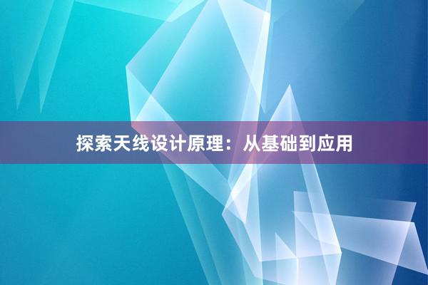 探索天线设计原理：从基础到应用