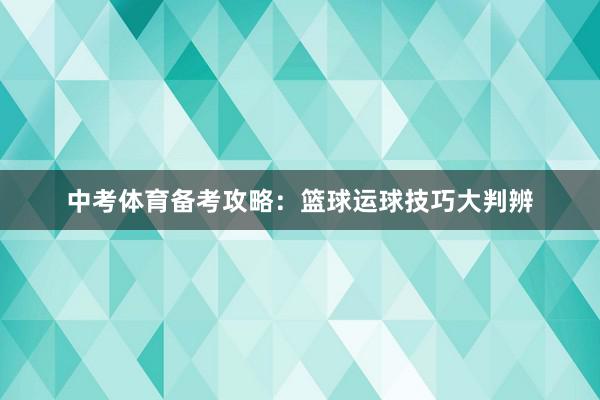 中考体育备考攻略：篮球运球技巧大判辨